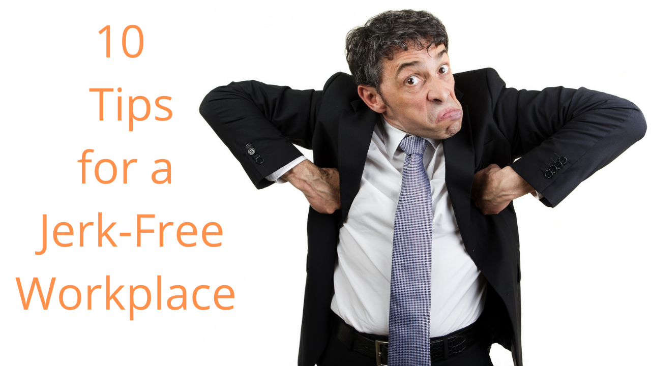 Is a Jerk-Free Workplace Truly Possible? 10 and a Half Keys to a Happier, Less Jerk-Filled Workplace