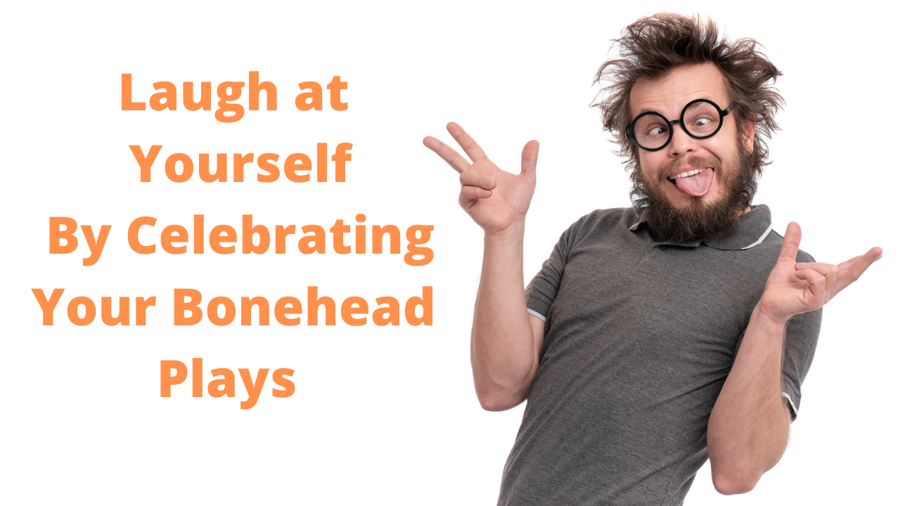 3 Reasons To Celebrate Your Bonehead Plays of the Month